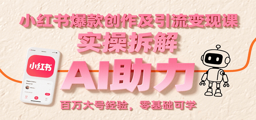 小红书爆款创作及引流变现课：实操拆解，AI助力，百万大号经验，零基础可学-轻合创