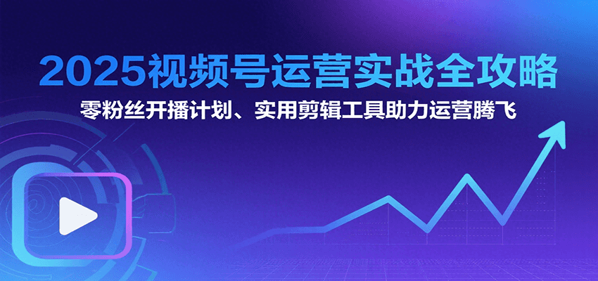 2025视频号运营实战全攻略：零粉丝开播计划、起号到到变现思维逻辑方法-轻合创