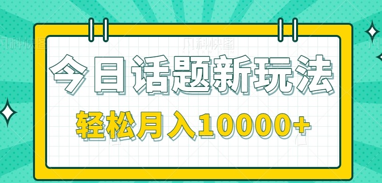 今日话题新玩法，零成本零门槛单条作品百万流量，月入10000+-轻合创