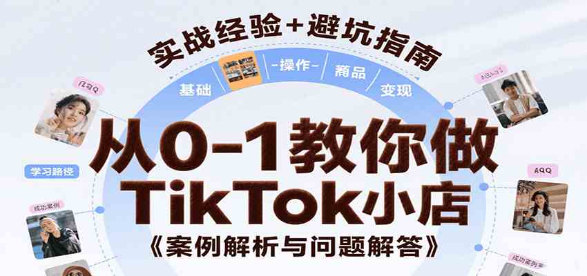 从0-1教你做TikTok小店，基础认知、小店操作、选品及变现等，附案例与常见问题解答-轻合创