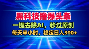 黑科技撸爆头条，一键去除AI，秒过原创，每天半小时，稳定日入3张+【揭秘】-轻合创