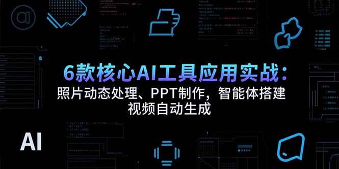 （15451期）6款核心AI工具应用实战：照片动态处理、PPT制作，智能体搭建 视频自动生成-轻合创