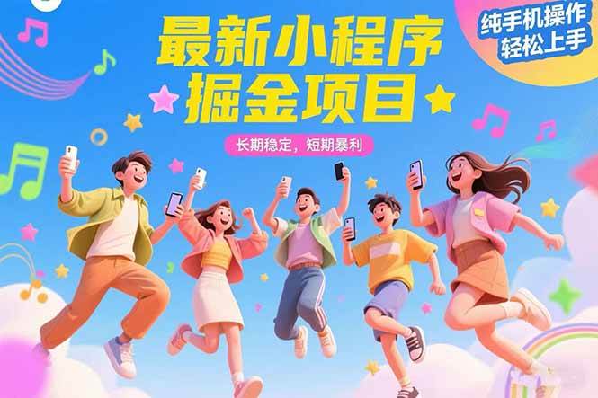 （15417期）最新小程序掘金项目 长期稳定 短期暴利 纯手机操作 轻松上手！！！-轻合创