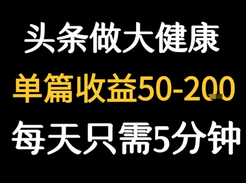 每天5分钟，用今日头条创作大健康图文 单篇收益50-2张-轻合创