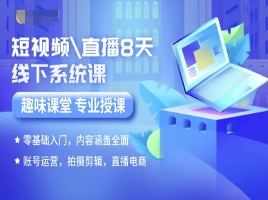短视频直播8天线下系统课，零基础入门，内容涵盖全面，账号运营，拍摄剪辑，直播电商-轻合创