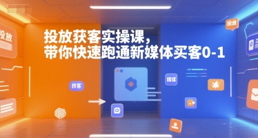 投放获客实操课，带你快速跑通新媒体买客0-1-轻合创