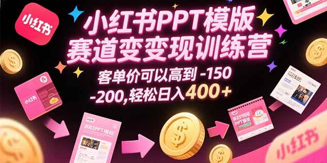 （15471期）小红书PPT模版赛道变现训练营，客单价可以高到150-200，轻松日入400+-轻合创