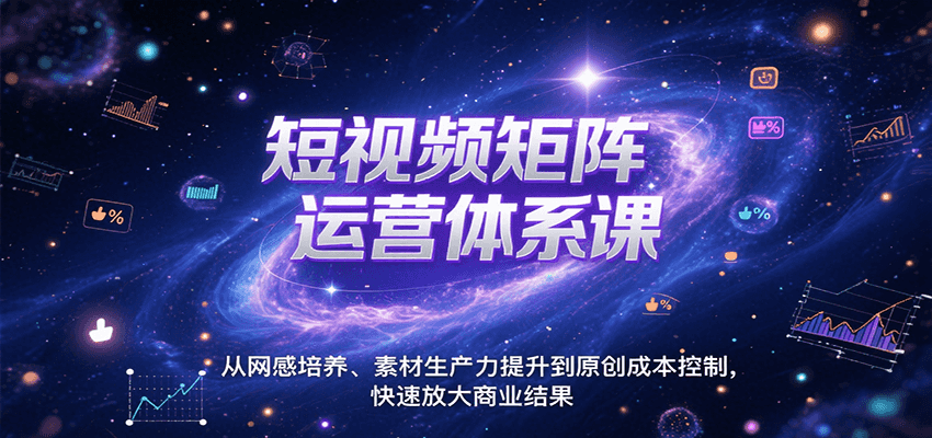 短视频矩阵运营体系课，从网感培养、素材生产力提升到原创成本控制，快速放大商业结果-轻合创
