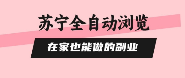 苏宁全自动浏览，在家也能做的副业，无需人工，0风控，单机日入5张+，直接矩阵开干【揭秘】-轻合创
