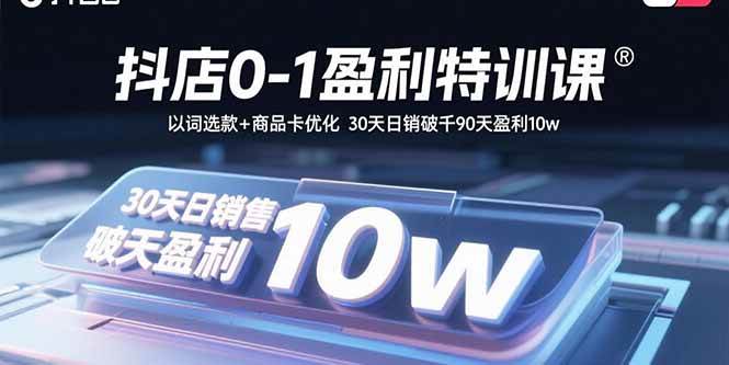（15956期）抖店0-1盈利特训课：以词选款+商品卡优化 30天日销破千90天盈利10w-轻合创
