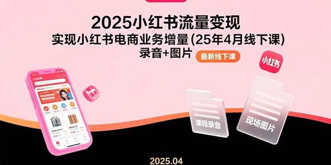 （15601期）2025小红书流量变现，实现小红书电商业务增量(25年4月线下课)录音+图片-轻合创