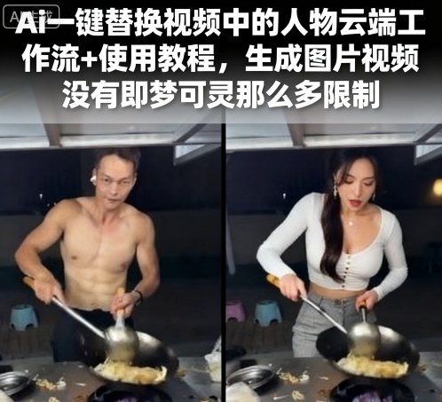 Ai一键替换视频中的人物云端工作流+使用教程，生成图片视频没有即梦可灵那么多限制-轻合创