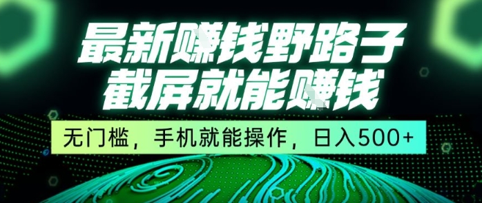 最新野路子截屏就能挣钱，无门槛，手机就能操作，日入5张【揭秘】-轻合创