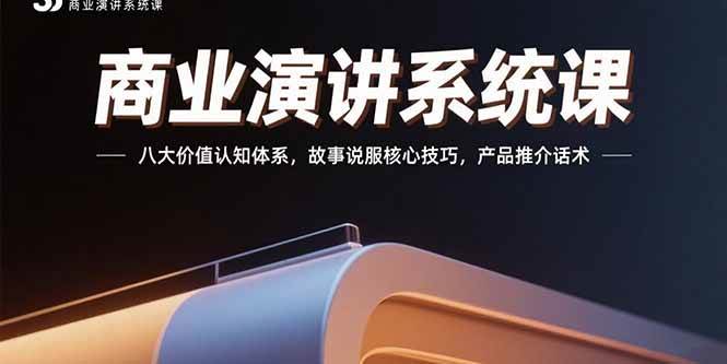（15558期）商业演讲系统课：八大价值认知体系，故事说服核心技巧，产品推介话术-轻合创