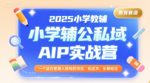 2025小学教辅公私域AIP实战营，一个适合普通人搞钱的项目，低成本，长期稳定-轻合创