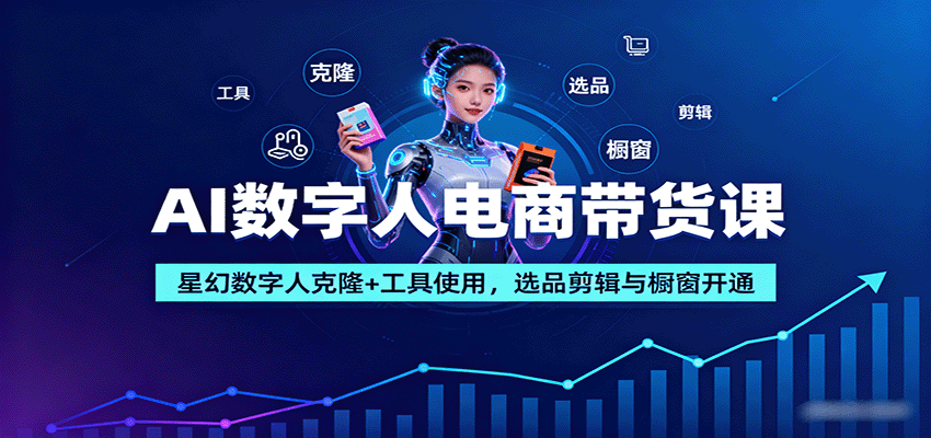 AI数字人电商带货课：星幻数字人克隆+工具使用，选品剪辑与橱窗开通-轻合创