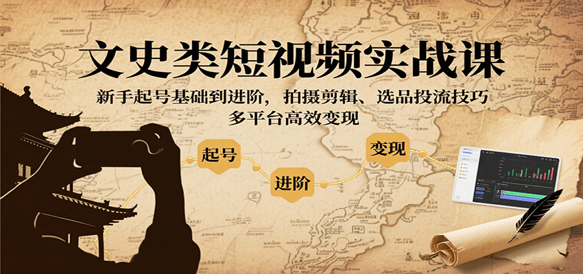 文史类短视频实战课，新手起号基础到进阶，拍摄剪辑、选品投流技巧，多平台高效变现-轻合创