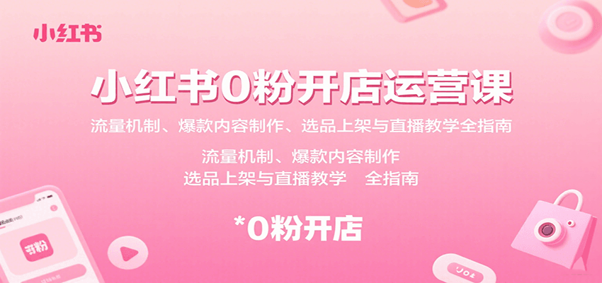 小红书0粉开店运营课：流量机制、爆款内容制作、选品上架与直播教学全指南-轻合创