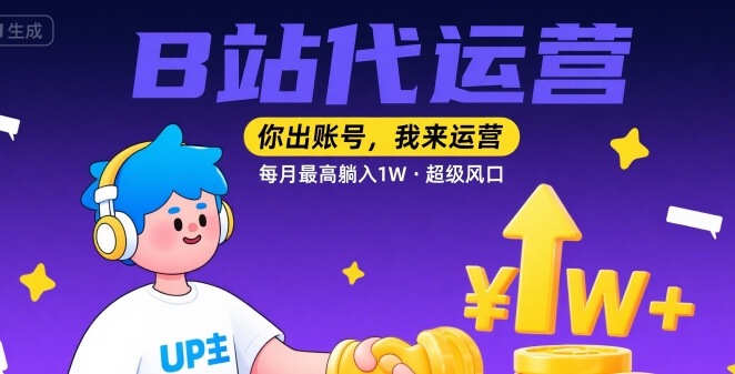 【B站代运营 】你出账号，我来运营，每月最高躺入1W，超级风口【揭秘】-轻合创