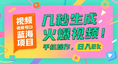 视频号蓝海项目，几秒生成火爆视频，手机操作，日入2k【揭秘】-轻合创