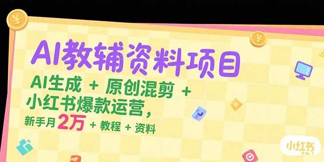 （15343期）AI教辅资料项目，AI生成+原创混剪+小红书爆款运营，新手月入2万+教程+资料-轻合创
