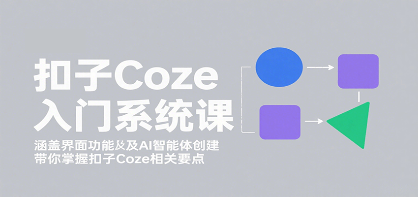 扣子Coze入门系统课：涵盖界面功能及AI智能体创建，带你掌握扣子Coze相关要点-轻合创