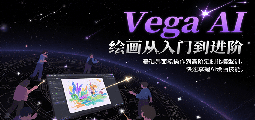 Vega AI绘画从入门到进阶，基础界面操作到高阶定制化模型训，快速掌握AI绘画技能-轻合创