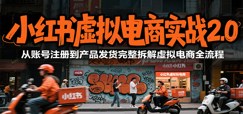 小红书虚拟电商实战2.0，从账号注册到产品发货完整拆解虚拟电商全流程-轻合创