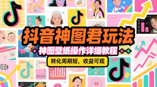 抖音神图君玩法，神图壁纸操作详细教程，转化周期短，收益可观-轻合创
