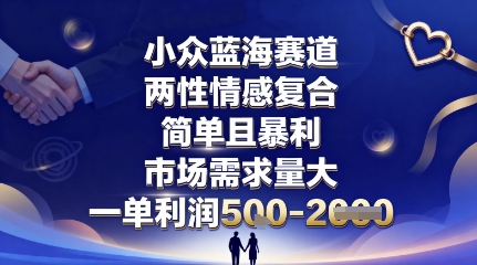 小众蓝海赛道,两性情感复合,简单且暴利,市场需求量大,一单利润5张,未来几年可持续深耕的项目-轻合创