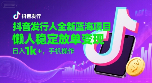 抖音发行人全新蓝海项目，懒人稳定放单变现,，日入1k+，手机操作【揭秘】-轻合创