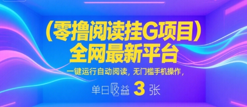 零撸阅读挂G项目，全网最新平台，一键运行自动阅读，无门槛手机操作，单日收益3张【揭秘】-轻合创