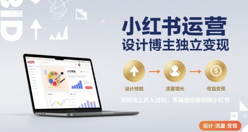 小红书运营设计博主独立变现，实现线上月入过W，零基础也能玩转小红书-轻合创