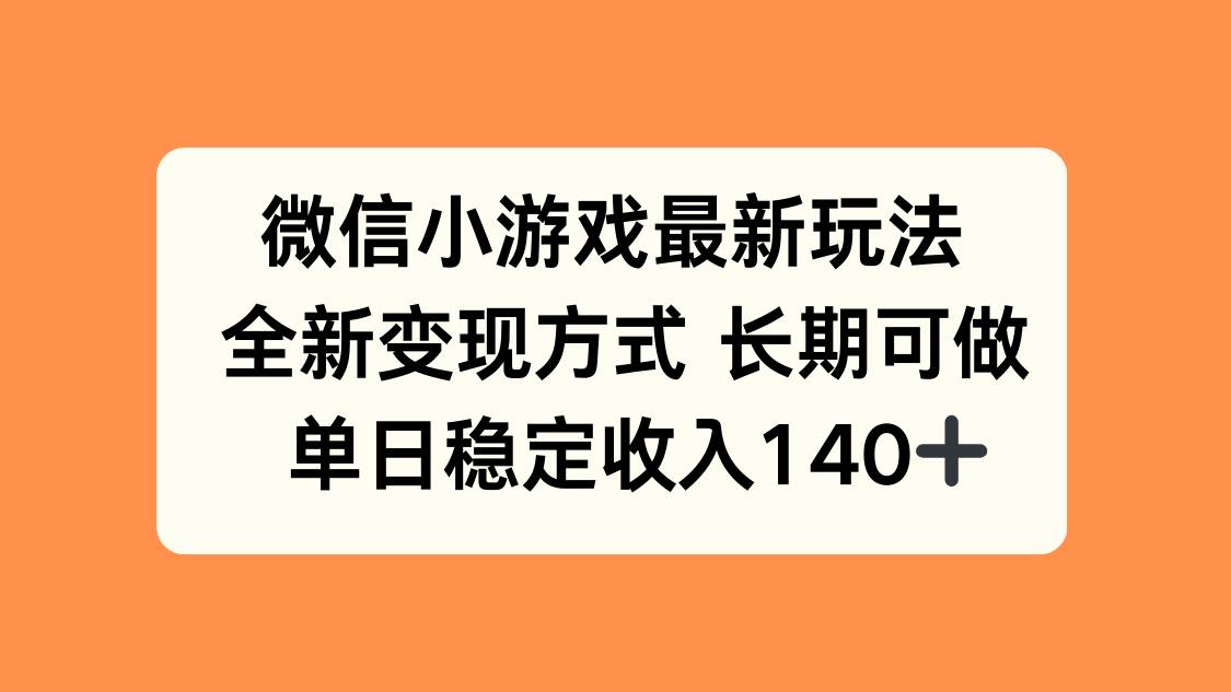 （15779期）微信小游戏最新玩法，全新变现方式，单日稳定收入140+-轻合创