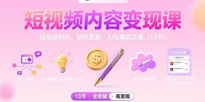 （15581期）短视频内容变现课：短视频制作、创作思路、Ai写爆款文案（13节）-轻合创