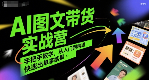 AI图文带货实战营，手把手教学，从入门到精通，快速出单拿结果-轻合创
