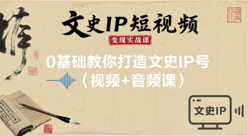 文史IP短视频变现实战课，0基础教你打造文史IP号(视频+音频课)-轻合创