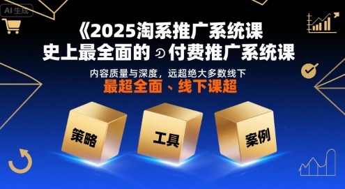 2025淘系推广系统课，史上最全面的付费推广系统课，内容质量与深度，远超绝大多数线下课-轻合创