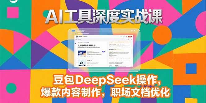 （15372期）2025AI工具深度实战课，豆包DeepSeek操作，爆款内容制作，职场文档优化-轻合创