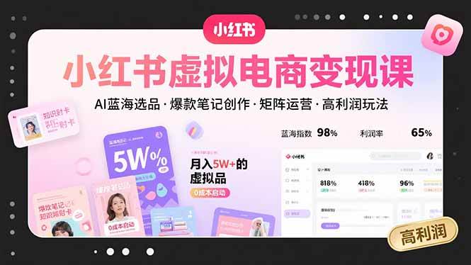 （15673期）小红书虚拟电商变现课，AI蓝海选品，爆款笔记创作，矩阵运营，高利润玩法-轻合创