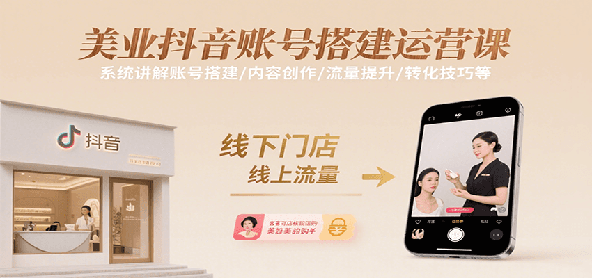 美业抖音账号搭建运营课，系统讲解账号搭建/内容创作/流量提升/转化技巧等-轻合创