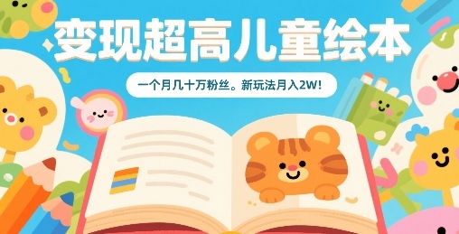 变现超高儿童绘本，一个月几十万粉丝，新玩法月入2W-轻合创