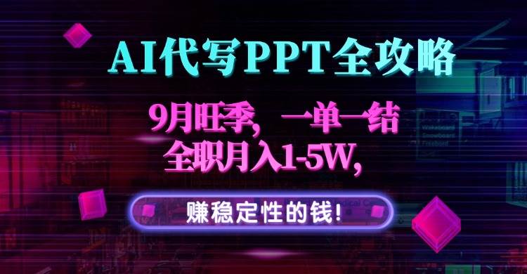 （15915期）AI代写PPT全攻略，9月旺季，一单一结，全职月入1-5W，赚稳定性的钱！-轻合创