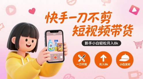 快手一刀不剪短视频带货，新手小白轻松月入8k-轻合创