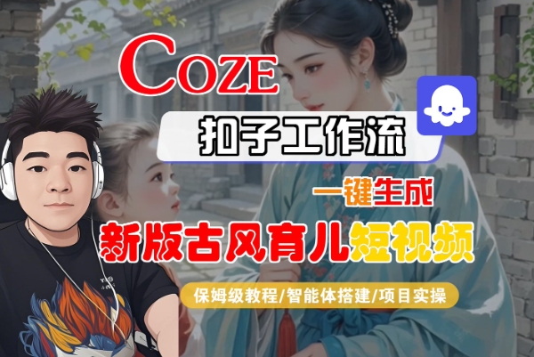 Coze扣子工作流一键生成新版古风育儿短视频，保姆级教程-智能体搭建-项目实操-轻合创