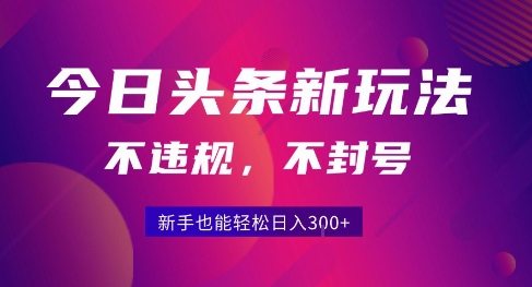 2025今日头条原创玩法5.0，不违规不封号，零门槛新手跟着做也能日入3张+-轻合创