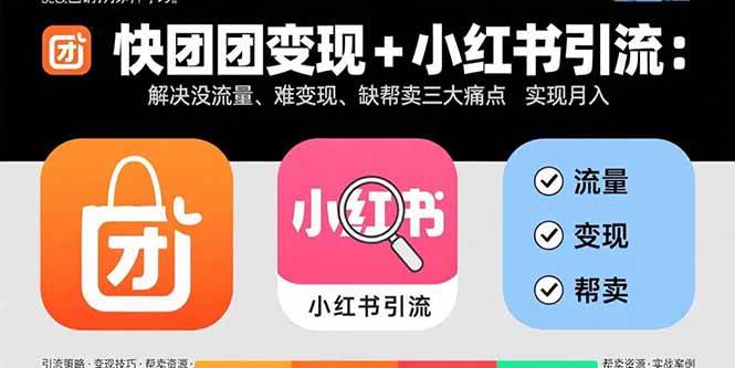 （15877期）快团团变现+小红书引流：解决没流量、难变现、缺帮卖三大痛点 实现月入3w+-轻合创