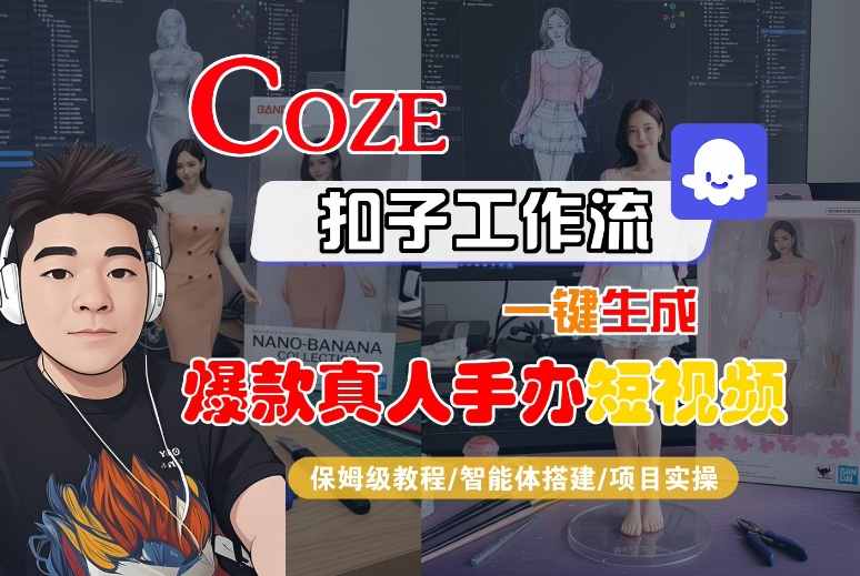 COZE扣子工作流一键生成爆款真人手办短视频，保姆级教程-智能体搭建-项目实操-轻合创