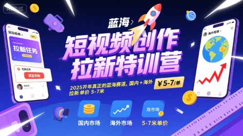 短视频创作拉新特训营，2025开年真正的蓝海赛道，国内+海外，拉新单价5-7米-轻合创