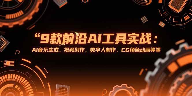 （15431期）9款前沿AI工具实战课：AI音乐生成、视频创作、数字人制作、CG角色动画等等-轻合创